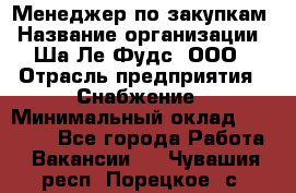 Менеджер по закупкам › Название организации ­ Ша-Ле-Фудс, ООО › Отрасль предприятия ­ Снабжение › Минимальный оклад ­ 40 000 - Все города Работа » Вакансии   . Чувашия респ.,Порецкое. с.